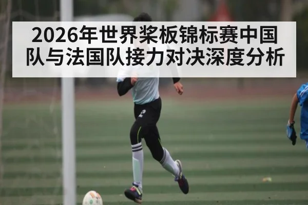 2026年世界桨板锦标赛中国队与法国队接力对决深度分析