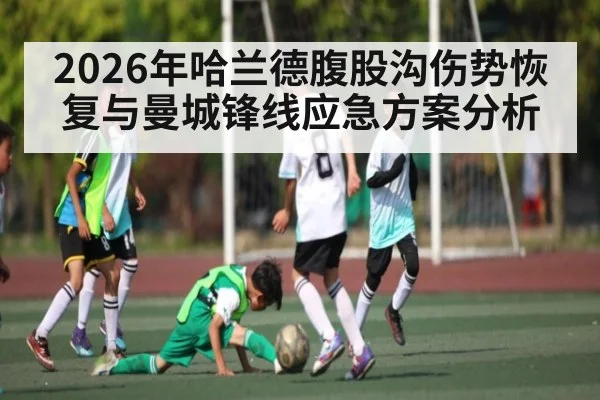 2026年哈兰德腹股沟伤势恢复与曼城锋线应急方案分析