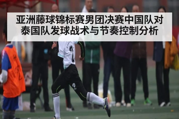 亚洲藤球锦标赛男团决赛中国队对泰国队发球战术与节奏控制分析